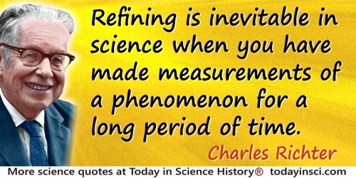 Charles Richter quote: Refining is inevitable in science when you have made measurements of a phenomenon for a long period of ti