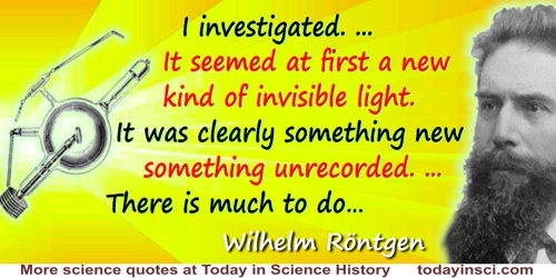 Wilhelm Röntgen quote: I was working with a Crookes tube covered by a shield of black cardboard. A piece of barium platino-cyani
