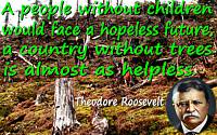 Theodore Roosevelt quote “people without children would face a hopeless future…without trees…as helpless” tree stump background