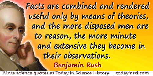 Benjamin Rush quote: Facts are combined and rendered useful only by means of theories, and the more disposed men are to reason,
