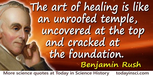 Benjamin Rush quote: The art of healing is like an unroofed temple, uncovered at the top and cracked at the foundation.