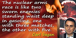 Carl Sagan quote: The nuclear arms race is like two sworn enemies standing waist deep in gasoline, one with three matches