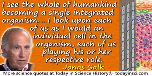 Jonas Salk quote: I see the whole of humankind becoming a single, integrated organism