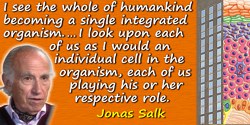 Jonas Salk quote: I see the whole of humankind becoming a single, integrated organism