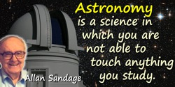 Allan Rex Sandage quote: Astronomy is a science in which you are not able to touch anything you study.