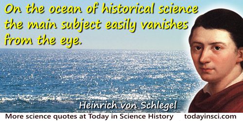 Friedrich Von Schlegel quote: On the ocean of historical science the main subject easily vanishes from the eye