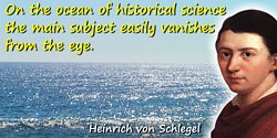 Friedrich Von Schlegel quote: On the ocean of historical science the main subject easily vanishes from the eye