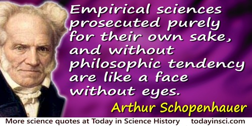 Arthur Schopenhauer quote: Empirical sciences prosecuted purely for their own sake, and without philosophic tendency are like a 