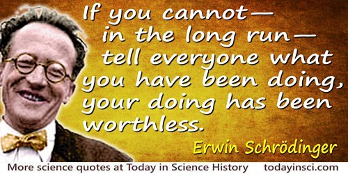 Erwin Schrödinger quote: If you cannot—in the long run—tell everyone what you have been doing, your doing has been worthless