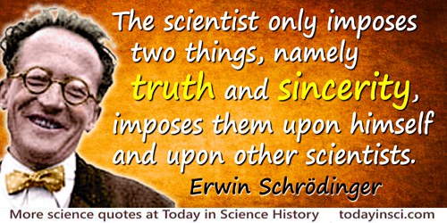 Erwin Schrödinger quote: The scientist only imposes two things, namely truth and sincerity, imposes them upon himself and upon o