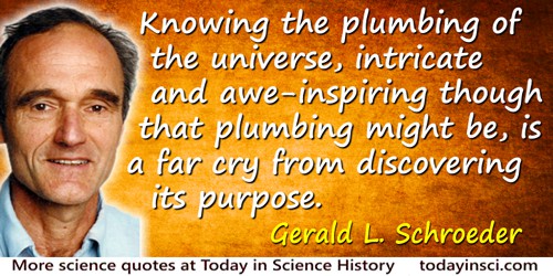 Gerald L. Schroeder quote: Knowing the plumbing of the universe, intricate and awe-inspiring though that plumbing might be, is a