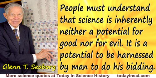 Glenn T. Seaborg quote: People must understand that science is inherently neither a potential for good nor for evil. It is a pot