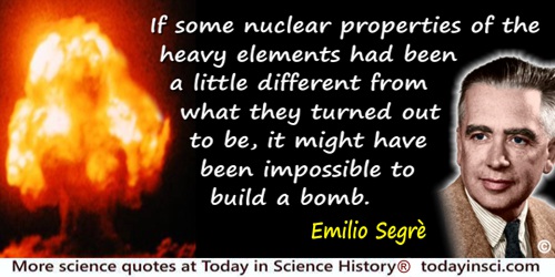 Emilio Segrè quote: If some nuclear properties of the heavy elements had been a little different from what they turned out to be