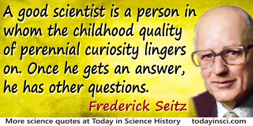 Frederick Seitz quote: A good scientist is a person in whom the childhood quality of perennial curiosity lingers on. Once he get