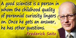 Frederick Seitz quote: A good scientist is a person in whom the childhood quality of perennial curiosity lingers on. Once he get