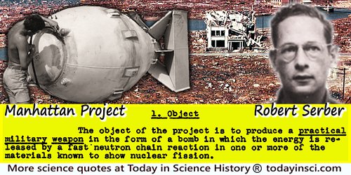 Robert Serber quote: The object of the project is to produce a practical military weapon in the form of a bomb in which the ener