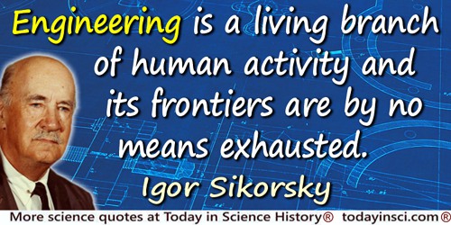Igor I. Sikorsky quote: Engineering is a living branch of human activity and its frontiers are by no means exhausted