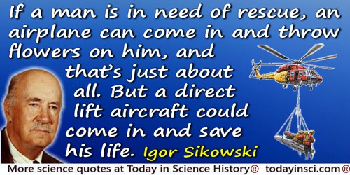 Igor I. Sikorsky quote: If a man is in need of rescue, an airplane can come in and throw flowers on him