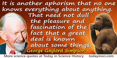 George Gaylord Simpson quote: It is another aphorism that no one knows everything about anything. That need not dull the pleasur