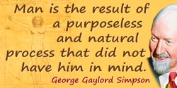 George Gaylord Simpson quote: Man is the result of a purposeless and natural process that did not have him in mind.