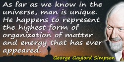George Gaylord Simpson quote: As far as we know in the universe, man is unique. He happens to represent the highest form of orga