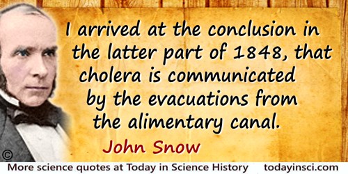 John Snow quote: I arrived at the conclusion in the latter part of 1848, that cholera is communicated by the evacuations from th