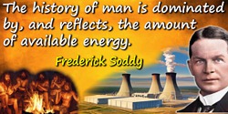 Frederick Soddy quote: The history of man is dominated by, and reflects, the amount of available energy.