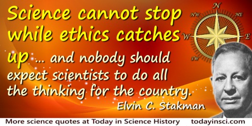 Elvin Charles Stakman quote: Science cannot stop while ethics catches up ... and nobody should expect scientists to do all the t