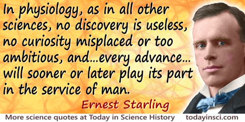 Ernest Henry Starling quote: In physiology, as in all other sciences, no discovery is useless, no curiosity misplaced or 