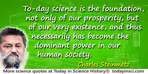 Charles Proteus Steinmetz quote: to-day science is the foundation, not only of our prosperity, but of our very existence, and th