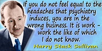 Harry Stack Sullivan quote The headaches that psychiatry induces