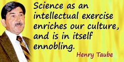 Henry Taube quote: Science as an intellectual exercise enriches our culture, and is in itself ennobling.