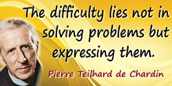 Pierre Teilhard de Chardin quote: The difficulty lies not in solving problems but expressing them