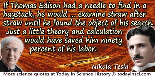 Nikola Tesla quote: If he [Thomas Edison] had a needle to find in a haystack, he would not stop to reason where it was most like