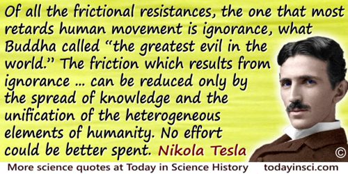Nikola Tesla quote: Of all the frictional resistances, the one that most retards human movement is ignorance, what Buddha called
