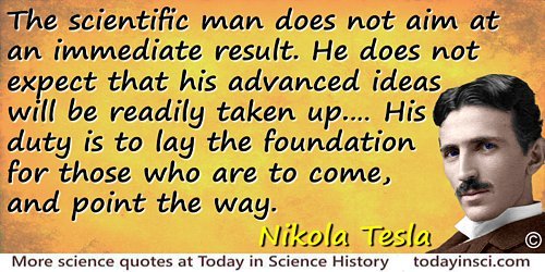 Nikola Tesla quote: The scientific man does not aim at an immediate result. He does not expect that his advanced ideas will be r