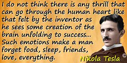 Nikola Tesla quote: I do not think there is any thrill that can go through the human heart like that felt by the inventor as he 