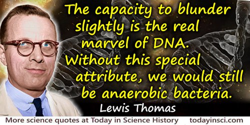 Lewis Thomas quote: The capacity to blunder slightly is the real marvel of DNA. Without this special attribute, we would still b