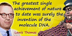 Lewis Thomas quote: The greatest single achievement of nature to date was surely the invention of the molecule DNA.
