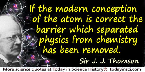 J.J. Thomson quote: If the modern conception of the atom is correct the barrier which separated physics from chemistry has been