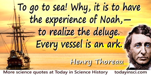 Henry Thoreau quote: To go to sea! Why, it is to have the experience of Noah,—to realize the deluge. Every vessel is an ark.