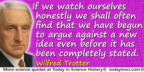 Wilfred Trotter quote: If we watch ourselves honestly we shall often find that we have begun to argue against a new idea even be