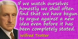Wilfred Trotter quote: If we watch ourselves honestly we shall often find that we have begun to argue against a new idea even be