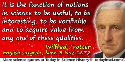 Wilfred Trotter quote: It is the function of notions in science to be useful, to be interesting, to be verifiable and to acquire