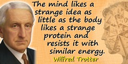 Wilfred Trotter quote: The mind likes a strange idea as little as the body likes a strange protein and resists it with similar e