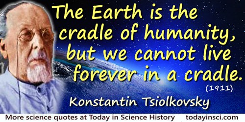 Konstantin Eduardovich Tsiolkovsky quote: The Earth is the cradle of humanity, but we cannot live forever in a cradle.