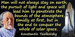 Konstantin Eduardovich Tsiolkovsky quote: Man will not always stay on earth; the pursuit of light and space will lead him to pen