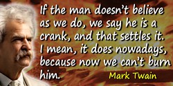 Mark Twain quote: believe as we do, we say he is a crank, and that settles it