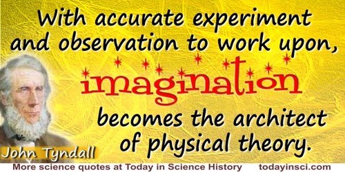 John Tyndall quote: With accurate experiment and observation to work upon, imagination becomes the architect of physical theory.