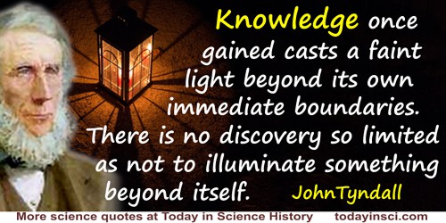 John Tyndall quote: Knowledge once gained casts a faint light beyond its own immediate boundaries. There is no discovery so limi